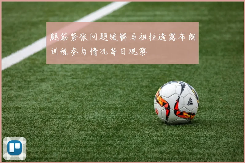 腿筋紧张问题缓解马祖拉透露布朗训练参与情况每日观察