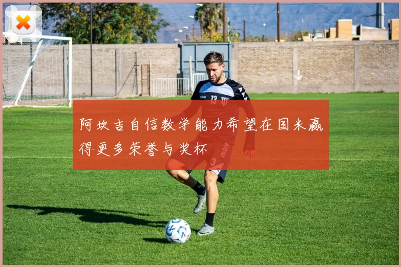 阿坎吉自信数学能力希望在国米赢得更多荣誉与奖杯