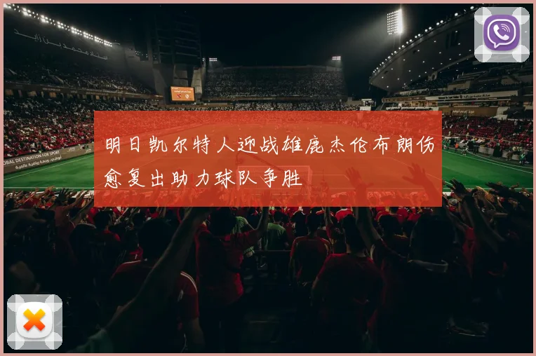 明日凯尔特人迎战雄鹿杰伦布朗伤愈复出助力球队争胜