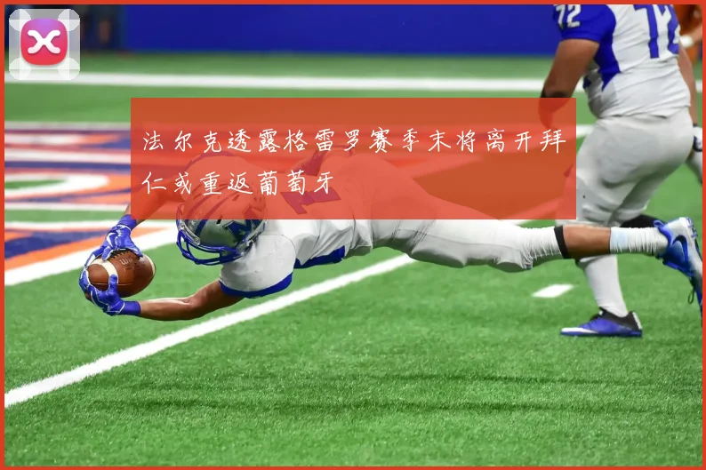 法尔克透露格雷罗赛季末将离开拜仁或重返葡萄牙
