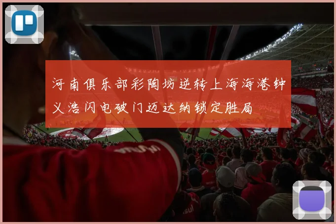 河南俱乐部彩陶坊逆转上海海港钟义浩闪电破门迈达纳锁定胜局