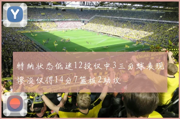 特纳状态低迷12投仅中3三分球表现惨淡仅得14分7篮板2助攻