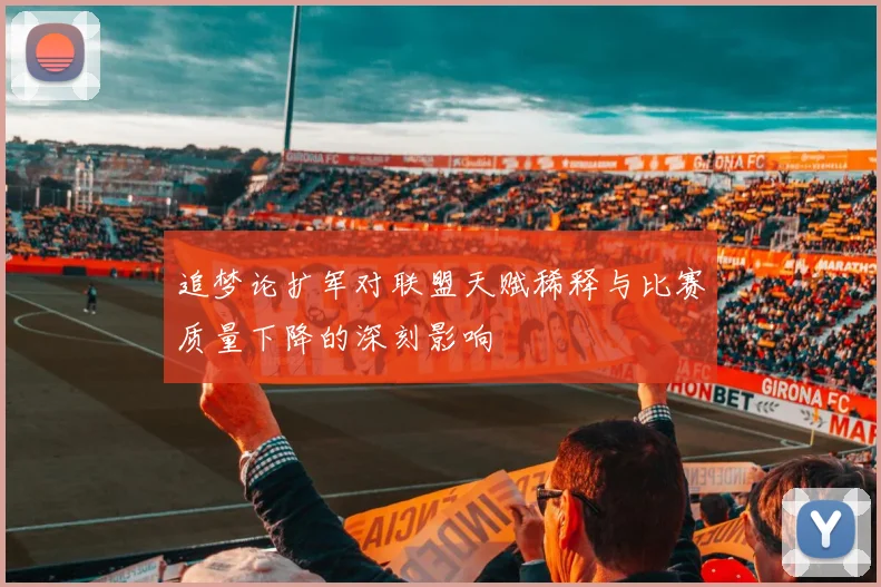 追梦论扩军对联盟天赋稀释与比赛质量下降的深刻影响