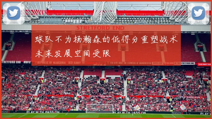 球队不为杨瀚森的低得分重塑战术未来发展空间受限