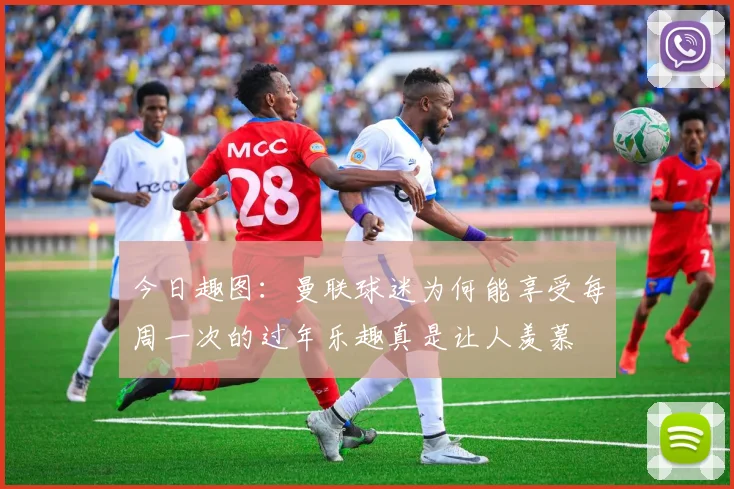 今日趣图：曼联球迷为何能享受每周一次的过年乐趣真是让人羡慕
