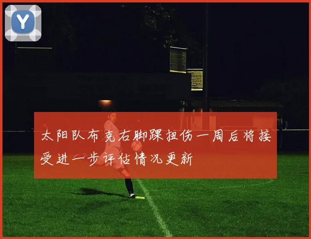 太阳队布克右脚踝扭伤一周后将接受进一步评估情况更新