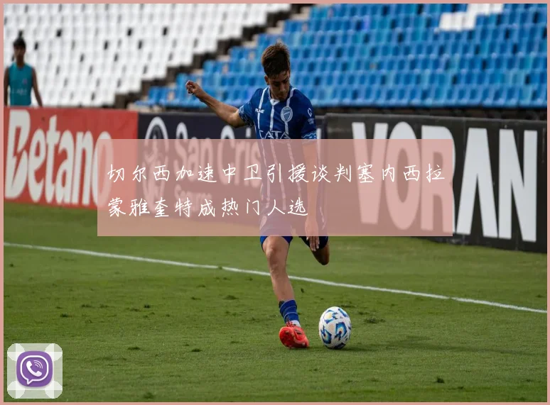 切尔西加速中卫引援谈判塞内西拉蒙雅奎特成热门人选