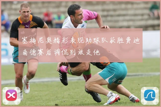 塞梅尼奥精彩表现助球队获胜费迪南德赛后调侃别放走他