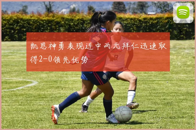 凯恩神勇表现连中两元拜仁迅速取得2-0领先优势